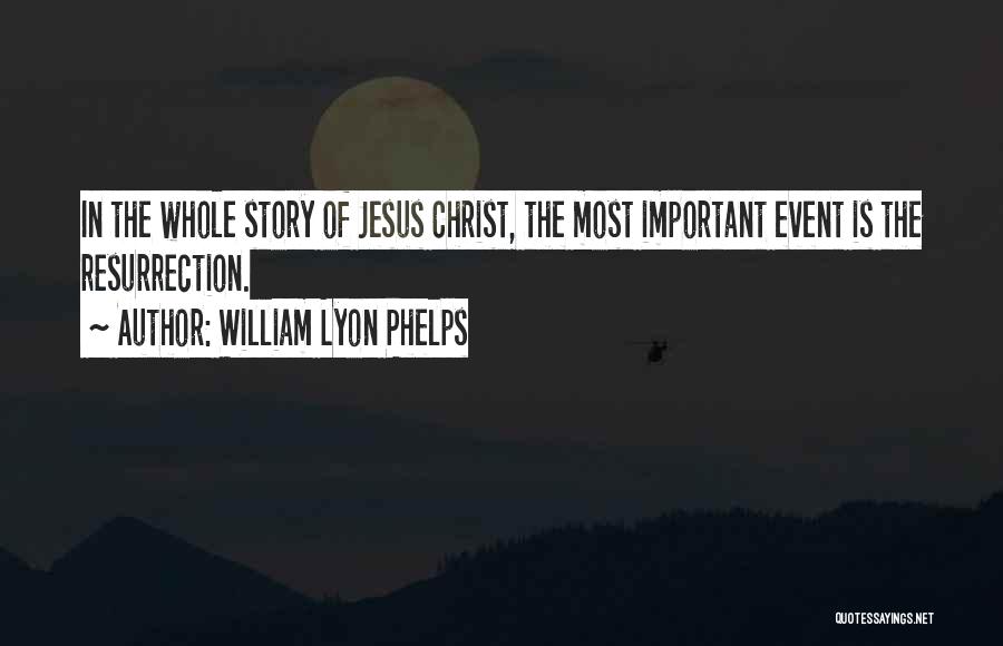 William Lyon Phelps Quotes: In The Whole Story Of Jesus Christ, The Most Important Event Is The Resurrection.