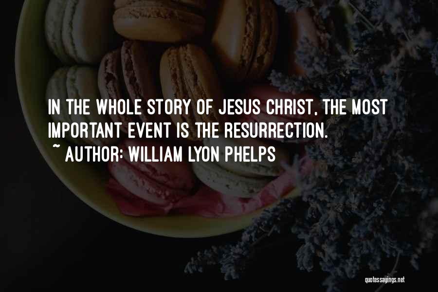 William Lyon Phelps Quotes: In The Whole Story Of Jesus Christ, The Most Important Event Is The Resurrection.