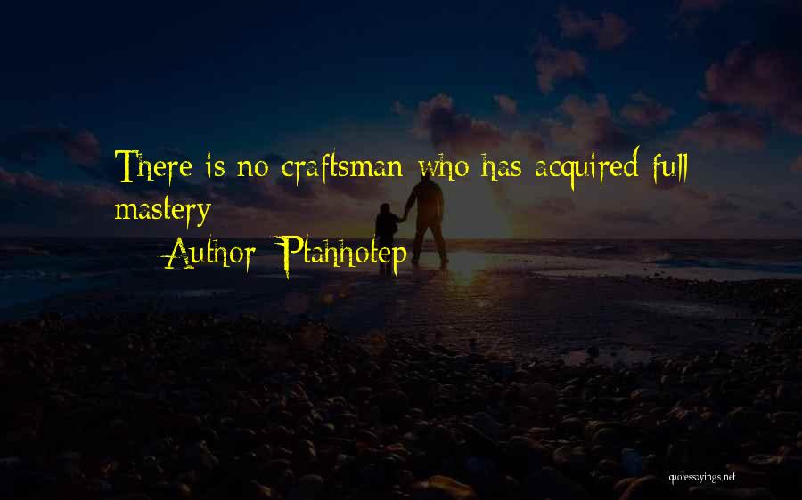 Ptahhotep Quotes: There Is No Craftsman Who Has Acquired Full Mastery