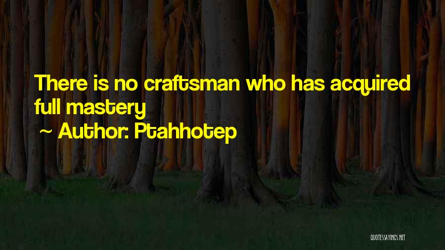 Ptahhotep Quotes: There Is No Craftsman Who Has Acquired Full Mastery