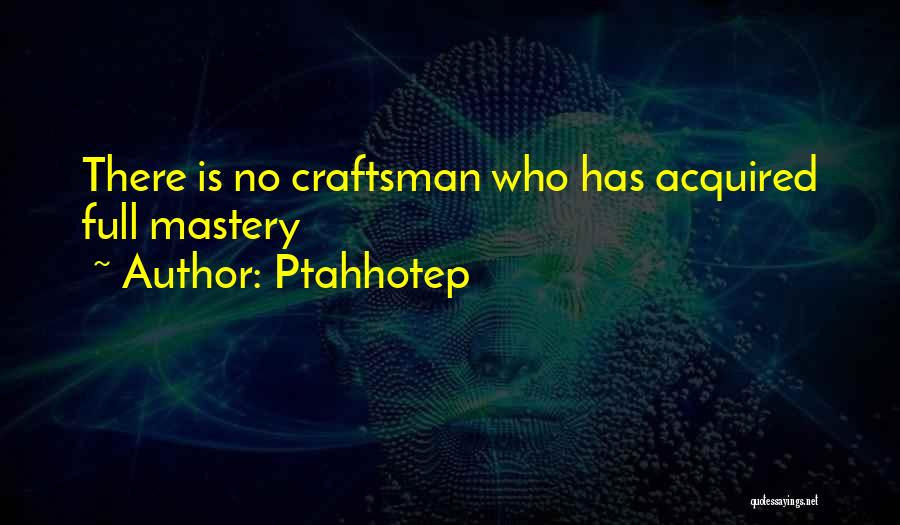 Ptahhotep Quotes: There Is No Craftsman Who Has Acquired Full Mastery