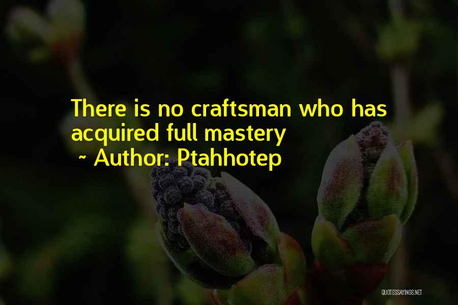 Ptahhotep Quotes: There Is No Craftsman Who Has Acquired Full Mastery