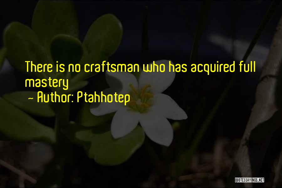 Ptahhotep Quotes: There Is No Craftsman Who Has Acquired Full Mastery