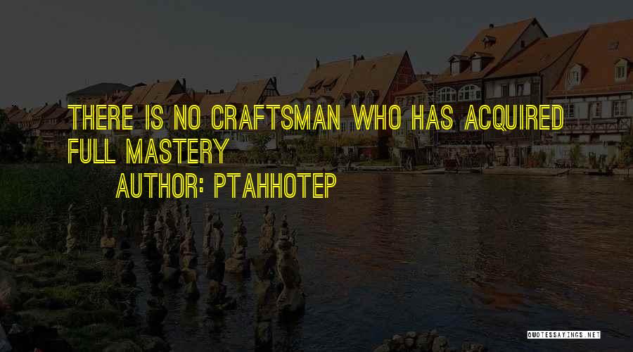 Ptahhotep Quotes: There Is No Craftsman Who Has Acquired Full Mastery