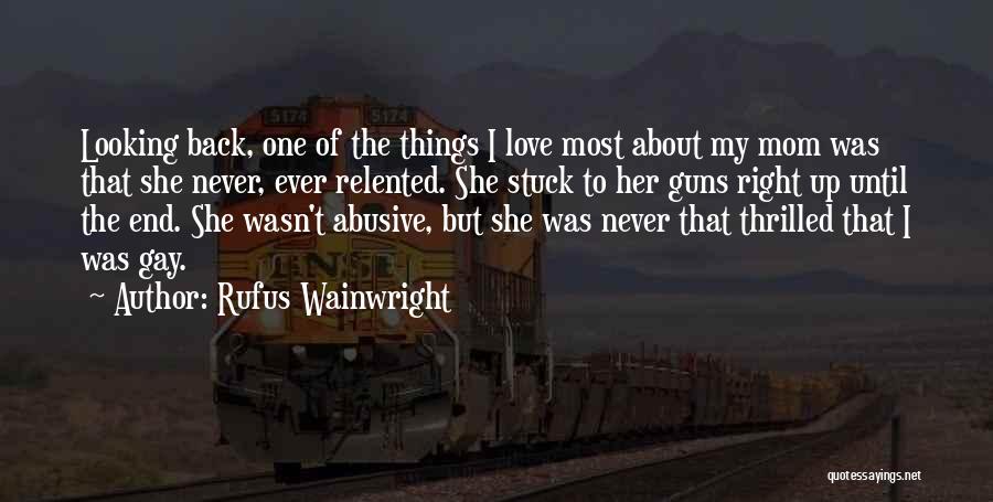 Rufus Wainwright Quotes: Looking Back, One Of The Things I Love Most About My Mom Was That She Never, Ever Relented. She Stuck