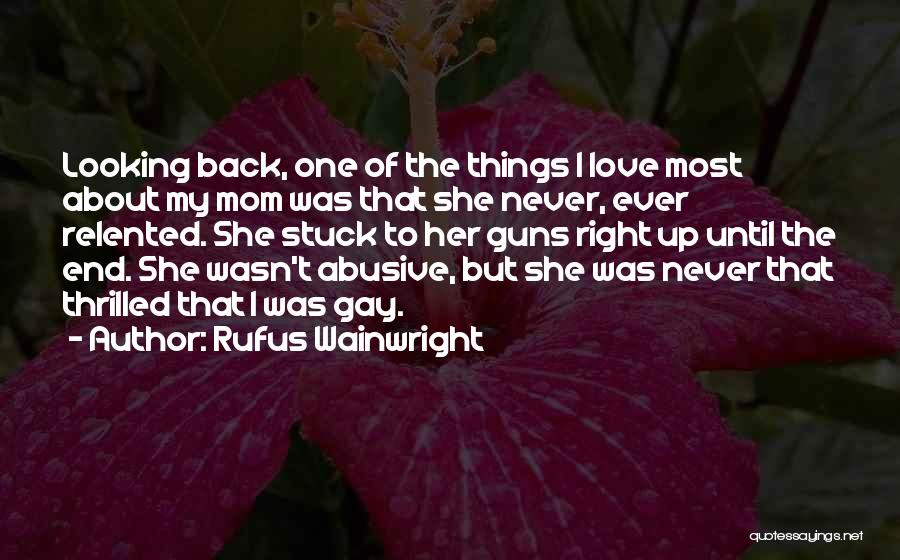 Rufus Wainwright Quotes: Looking Back, One Of The Things I Love Most About My Mom Was That She Never, Ever Relented. She Stuck