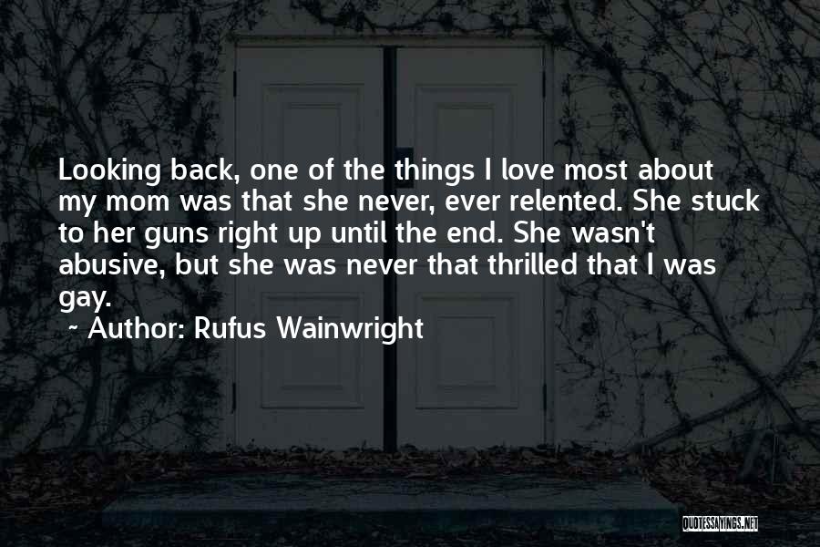 Rufus Wainwright Quotes: Looking Back, One Of The Things I Love Most About My Mom Was That She Never, Ever Relented. She Stuck