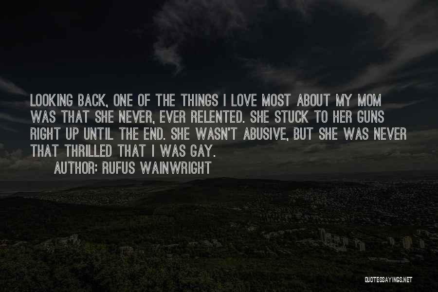 Rufus Wainwright Quotes: Looking Back, One Of The Things I Love Most About My Mom Was That She Never, Ever Relented. She Stuck