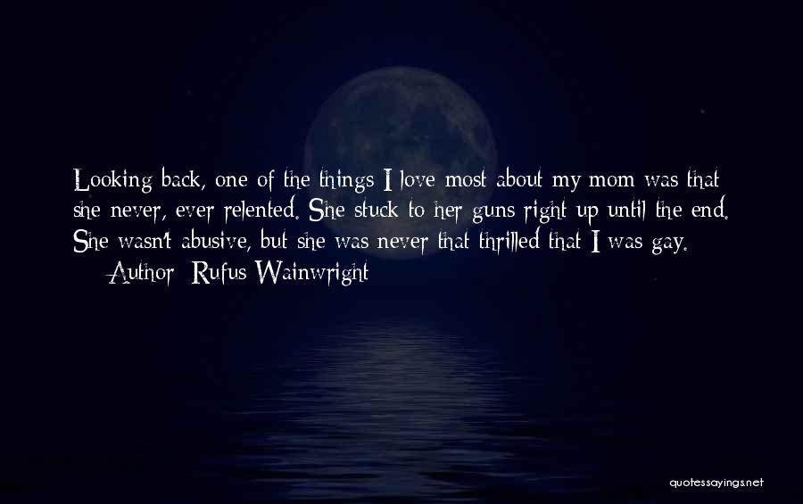 Rufus Wainwright Quotes: Looking Back, One Of The Things I Love Most About My Mom Was That She Never, Ever Relented. She Stuck