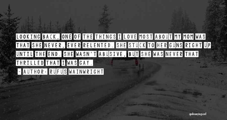 Rufus Wainwright Quotes: Looking Back, One Of The Things I Love Most About My Mom Was That She Never, Ever Relented. She Stuck