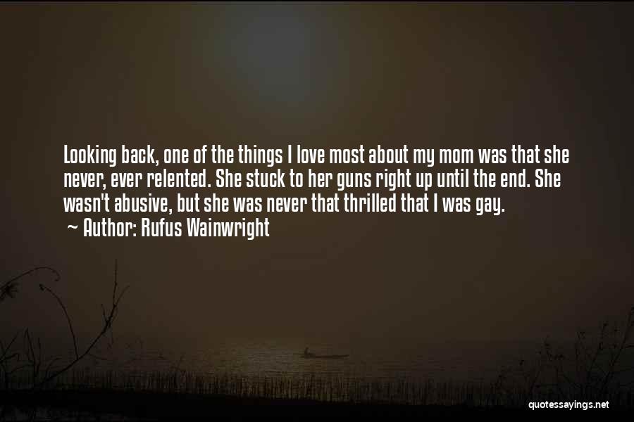 Rufus Wainwright Quotes: Looking Back, One Of The Things I Love Most About My Mom Was That She Never, Ever Relented. She Stuck