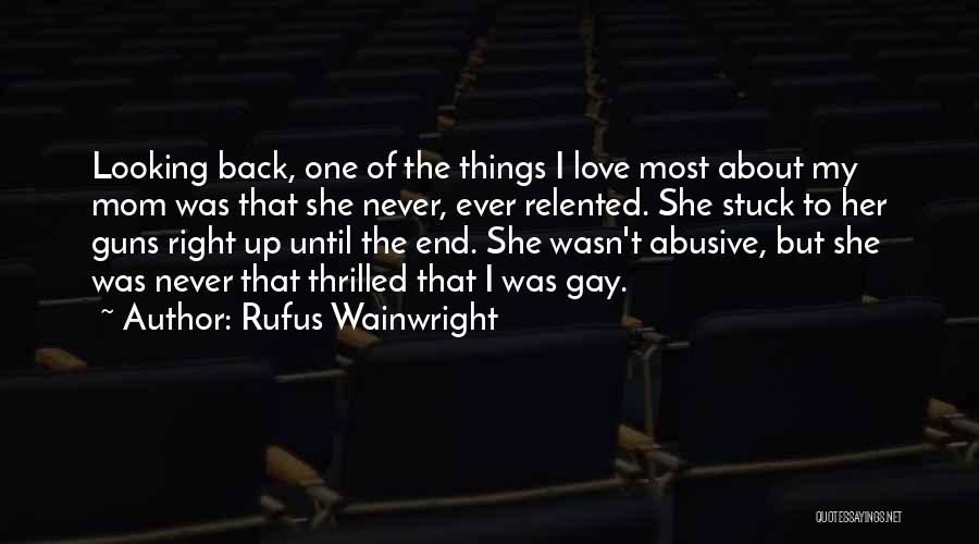 Rufus Wainwright Quotes: Looking Back, One Of The Things I Love Most About My Mom Was That She Never, Ever Relented. She Stuck