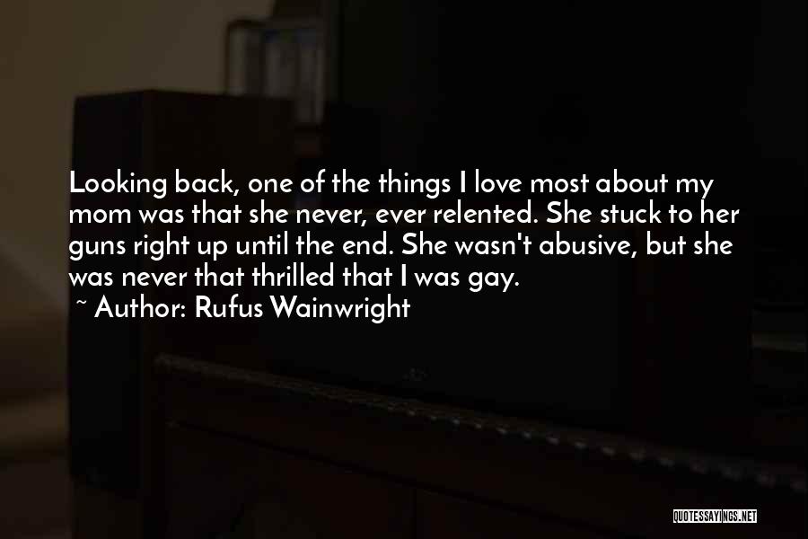 Rufus Wainwright Quotes: Looking Back, One Of The Things I Love Most About My Mom Was That She Never, Ever Relented. She Stuck