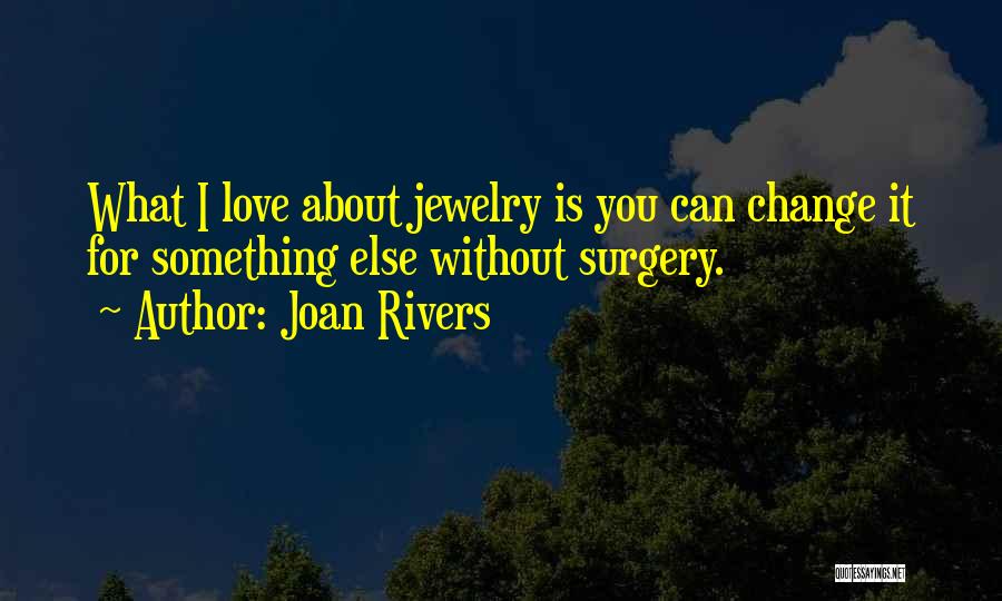 Joan Rivers Quotes: What I Love About Jewelry Is You Can Change It For Something Else Without Surgery.