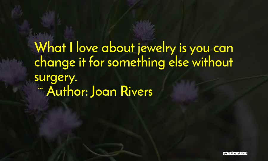 Joan Rivers Quotes: What I Love About Jewelry Is You Can Change It For Something Else Without Surgery.