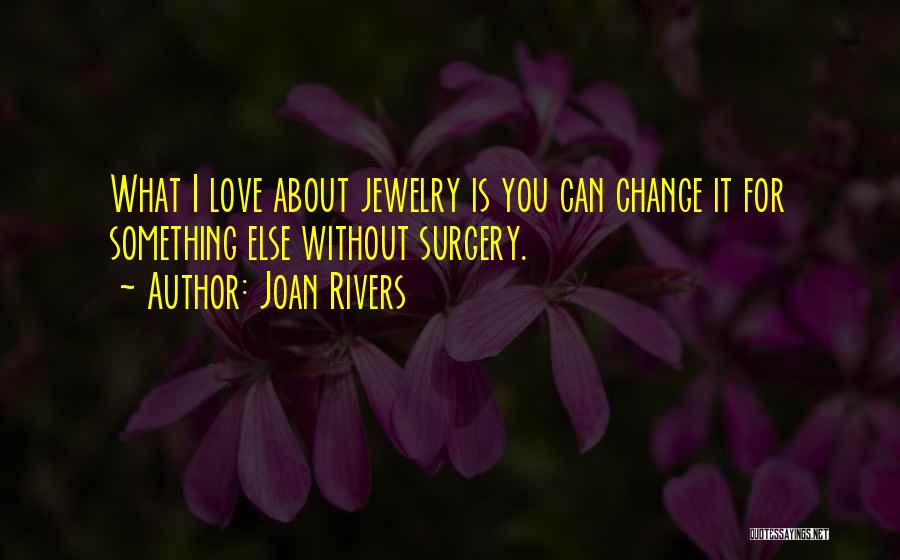 Joan Rivers Quotes: What I Love About Jewelry Is You Can Change It For Something Else Without Surgery.