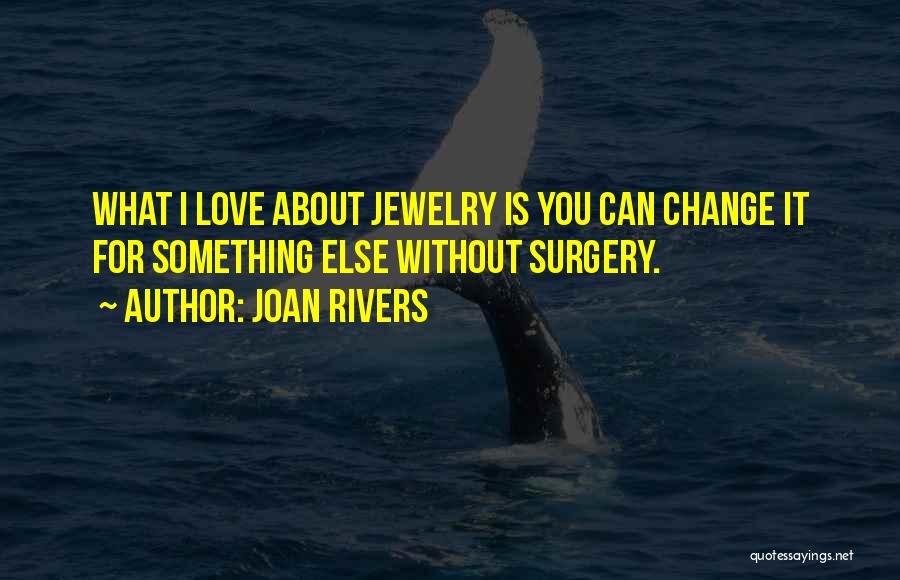 Joan Rivers Quotes: What I Love About Jewelry Is You Can Change It For Something Else Without Surgery.