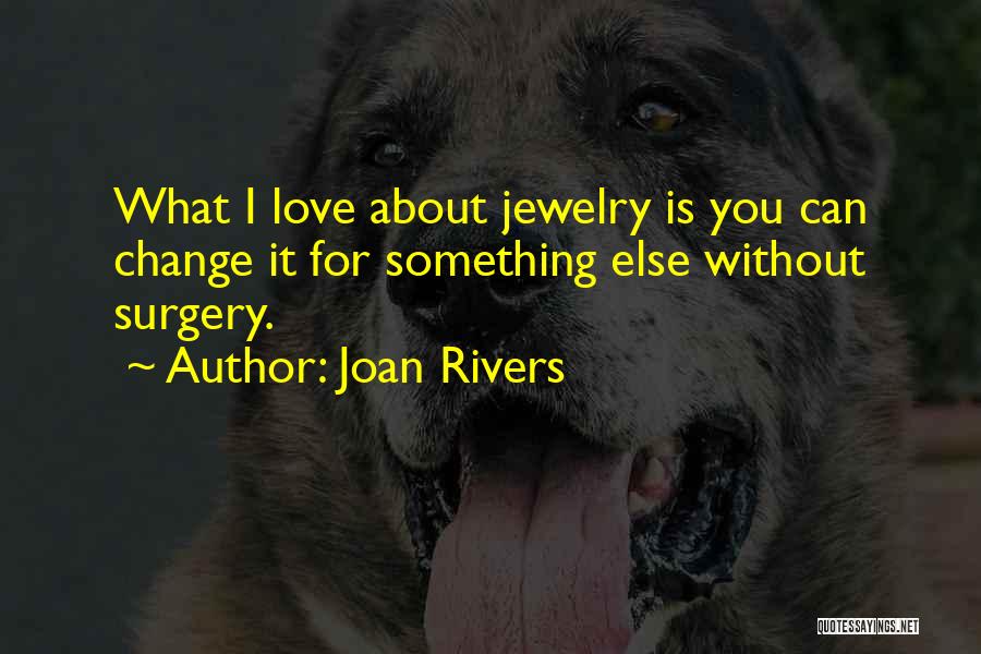 Joan Rivers Quotes: What I Love About Jewelry Is You Can Change It For Something Else Without Surgery.