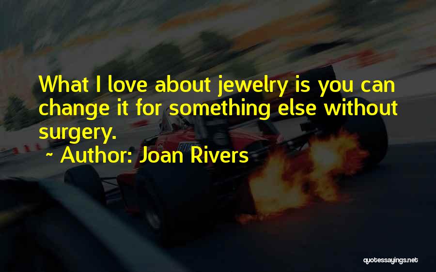 Joan Rivers Quotes: What I Love About Jewelry Is You Can Change It For Something Else Without Surgery.