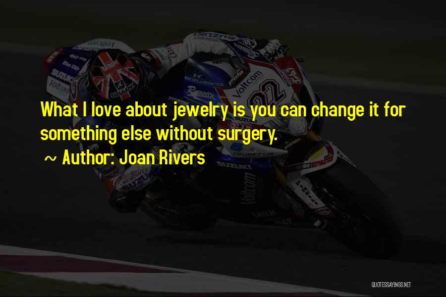Joan Rivers Quotes: What I Love About Jewelry Is You Can Change It For Something Else Without Surgery.