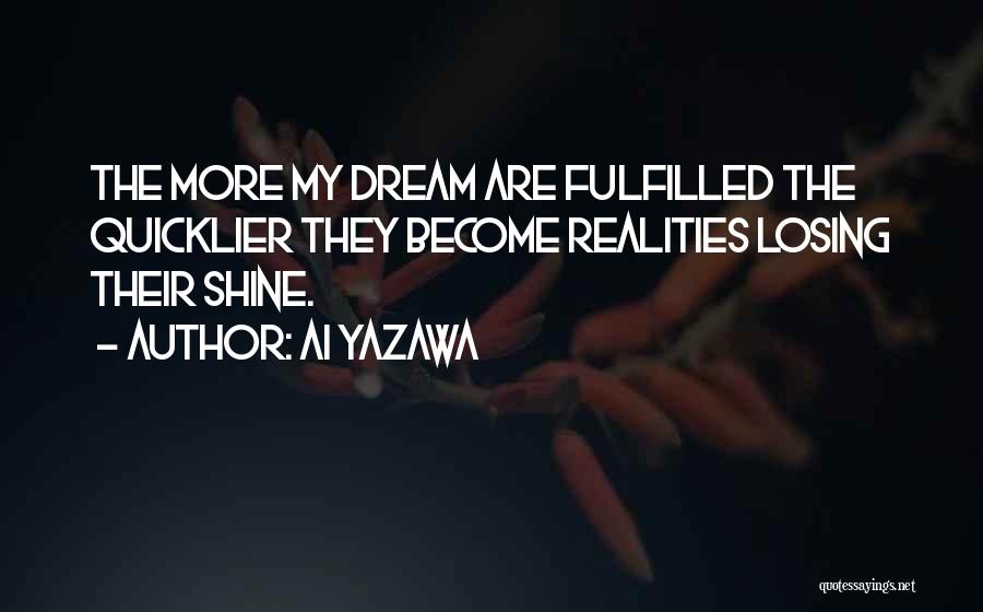 Ai Yazawa Quotes: The More My Dream Are Fulfilled The Quicklier They Become Realities Losing Their Shine.