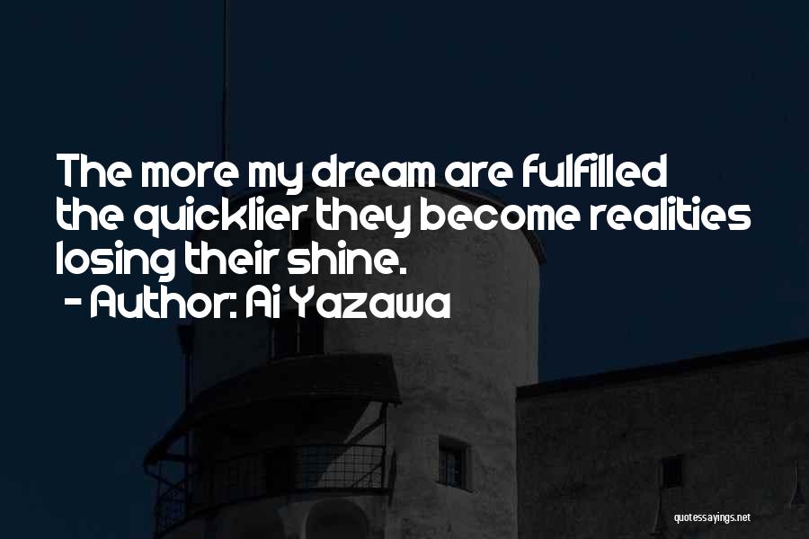 Ai Yazawa Quotes: The More My Dream Are Fulfilled The Quicklier They Become Realities Losing Their Shine.