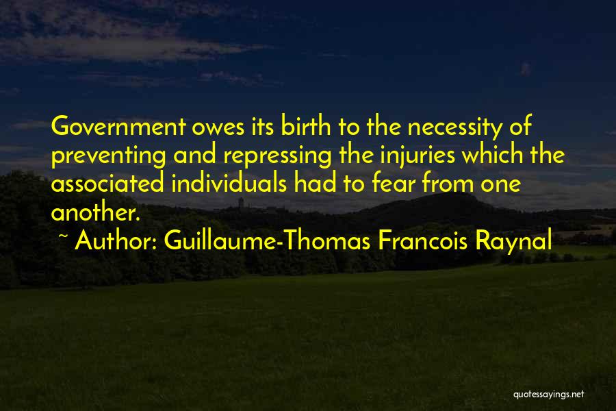 Guillaume-Thomas Francois Raynal Quotes: Government Owes Its Birth To The Necessity Of Preventing And Repressing The Injuries Which The Associated Individuals Had To Fear