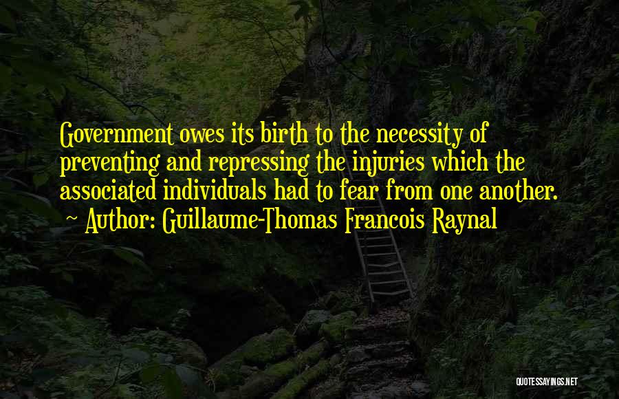 Guillaume-Thomas Francois Raynal Quotes: Government Owes Its Birth To The Necessity Of Preventing And Repressing The Injuries Which The Associated Individuals Had To Fear