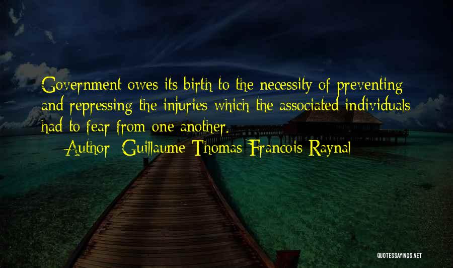 Guillaume-Thomas Francois Raynal Quotes: Government Owes Its Birth To The Necessity Of Preventing And Repressing The Injuries Which The Associated Individuals Had To Fear