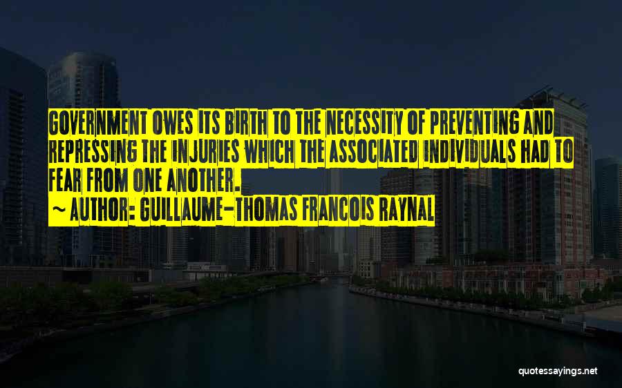 Guillaume-Thomas Francois Raynal Quotes: Government Owes Its Birth To The Necessity Of Preventing And Repressing The Injuries Which The Associated Individuals Had To Fear