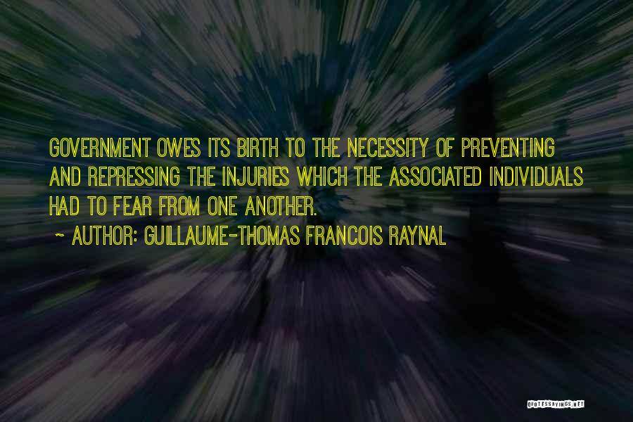 Guillaume-Thomas Francois Raynal Quotes: Government Owes Its Birth To The Necessity Of Preventing And Repressing The Injuries Which The Associated Individuals Had To Fear