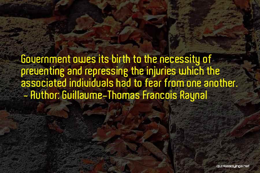 Guillaume-Thomas Francois Raynal Quotes: Government Owes Its Birth To The Necessity Of Preventing And Repressing The Injuries Which The Associated Individuals Had To Fear