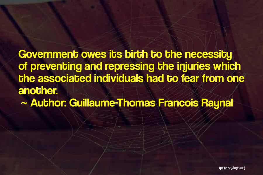 Guillaume-Thomas Francois Raynal Quotes: Government Owes Its Birth To The Necessity Of Preventing And Repressing The Injuries Which The Associated Individuals Had To Fear