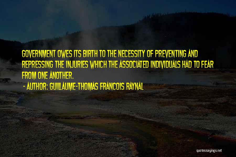 Guillaume-Thomas Francois Raynal Quotes: Government Owes Its Birth To The Necessity Of Preventing And Repressing The Injuries Which The Associated Individuals Had To Fear