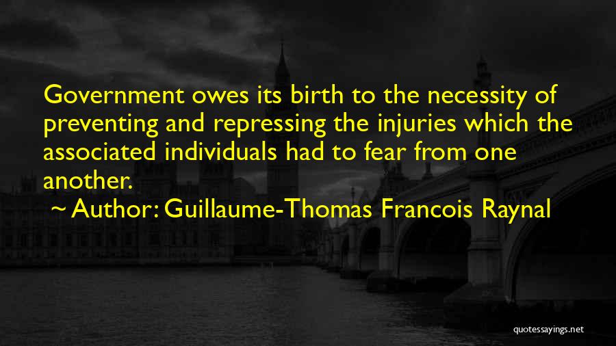 Guillaume-Thomas Francois Raynal Quotes: Government Owes Its Birth To The Necessity Of Preventing And Repressing The Injuries Which The Associated Individuals Had To Fear