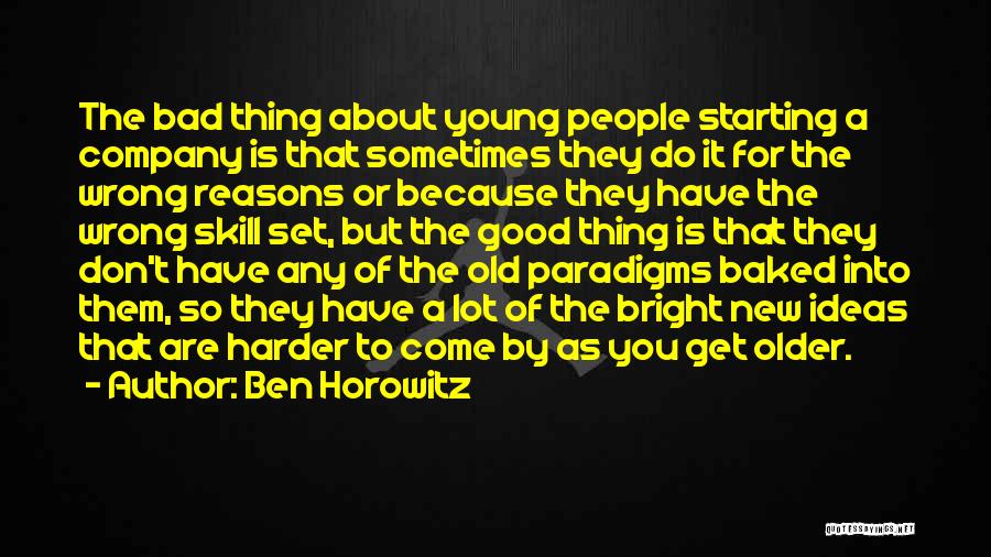 Ben Horowitz Quotes: The Bad Thing About Young People Starting A Company Is That Sometimes They Do It For The Wrong Reasons Or