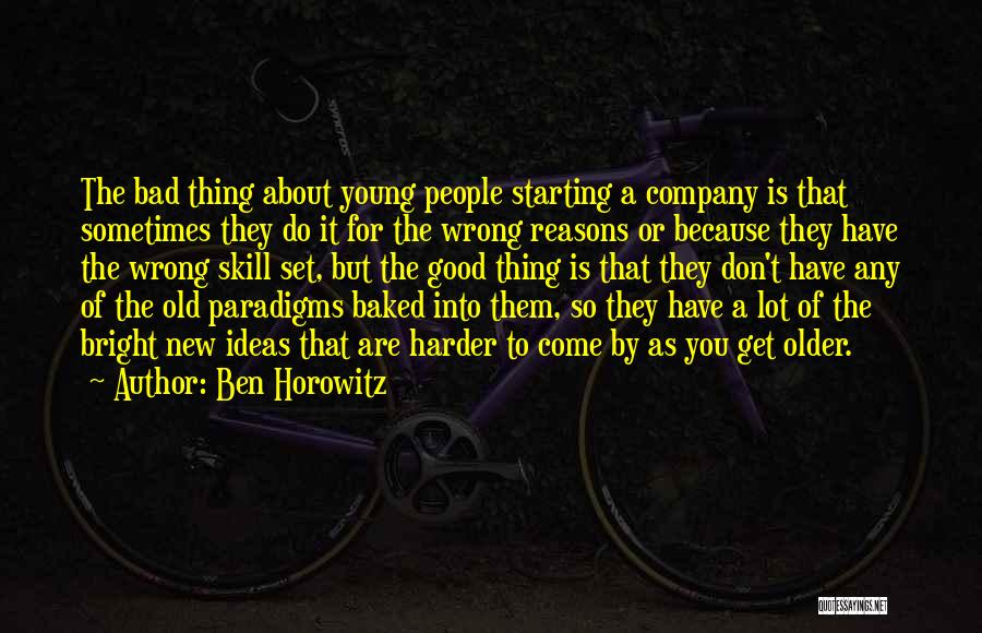 Ben Horowitz Quotes: The Bad Thing About Young People Starting A Company Is That Sometimes They Do It For The Wrong Reasons Or