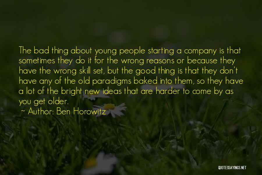 Ben Horowitz Quotes: The Bad Thing About Young People Starting A Company Is That Sometimes They Do It For The Wrong Reasons Or