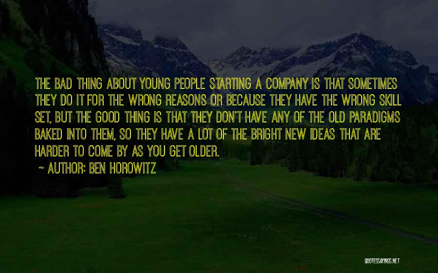 Ben Horowitz Quotes: The Bad Thing About Young People Starting A Company Is That Sometimes They Do It For The Wrong Reasons Or