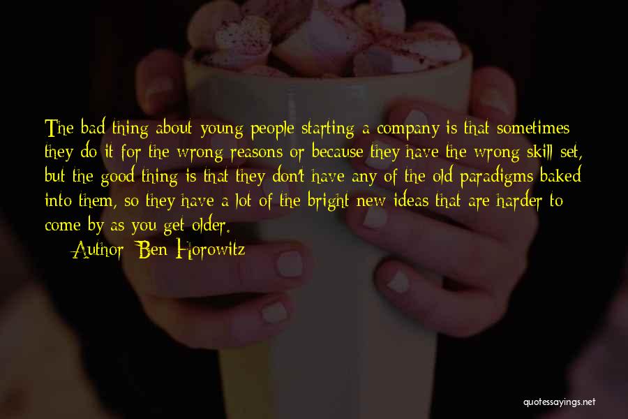 Ben Horowitz Quotes: The Bad Thing About Young People Starting A Company Is That Sometimes They Do It For The Wrong Reasons Or