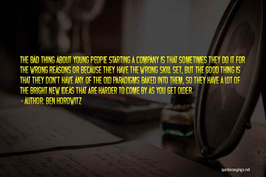 Ben Horowitz Quotes: The Bad Thing About Young People Starting A Company Is That Sometimes They Do It For The Wrong Reasons Or