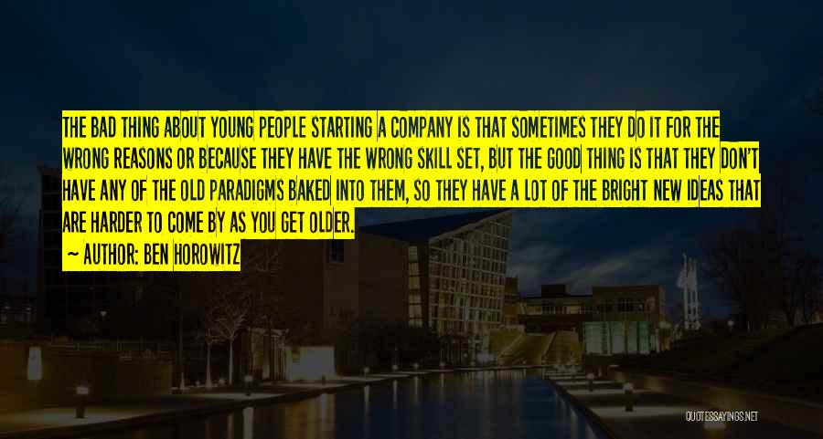 Ben Horowitz Quotes: The Bad Thing About Young People Starting A Company Is That Sometimes They Do It For The Wrong Reasons Or