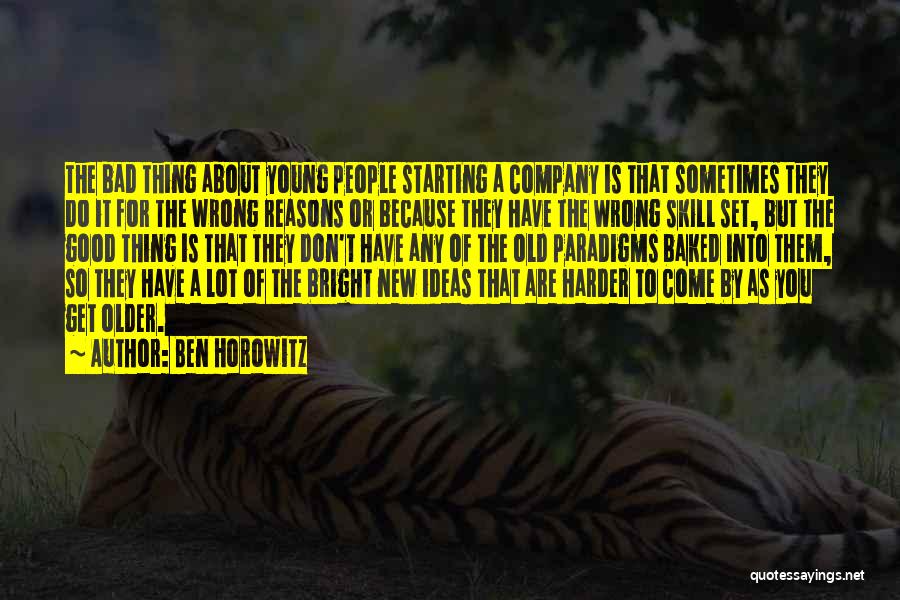 Ben Horowitz Quotes: The Bad Thing About Young People Starting A Company Is That Sometimes They Do It For The Wrong Reasons Or