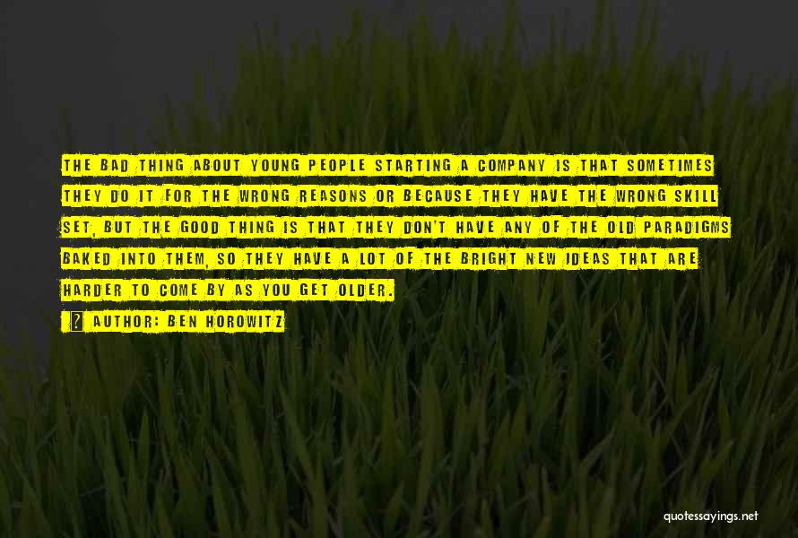 Ben Horowitz Quotes: The Bad Thing About Young People Starting A Company Is That Sometimes They Do It For The Wrong Reasons Or