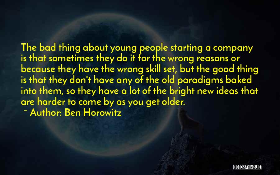 Ben Horowitz Quotes: The Bad Thing About Young People Starting A Company Is That Sometimes They Do It For The Wrong Reasons Or