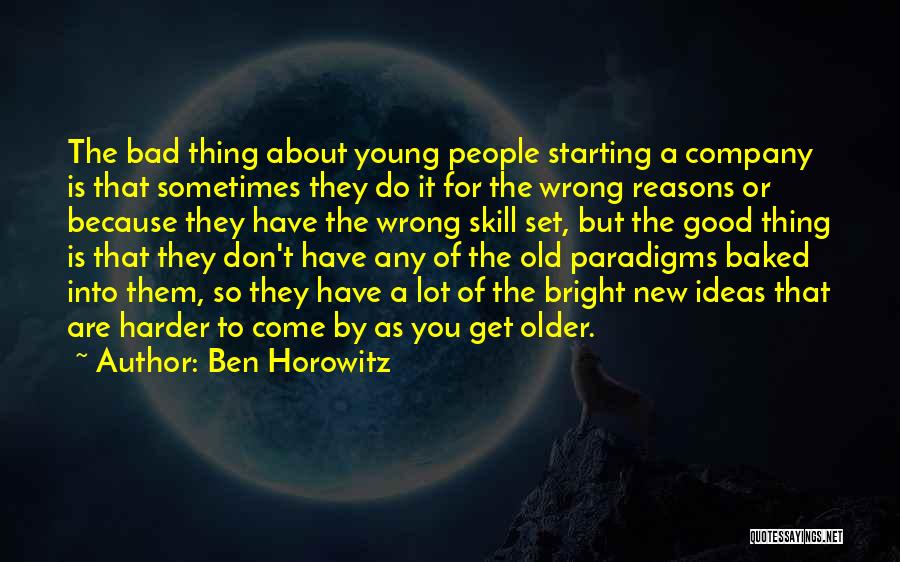 Ben Horowitz Quotes: The Bad Thing About Young People Starting A Company Is That Sometimes They Do It For The Wrong Reasons Or