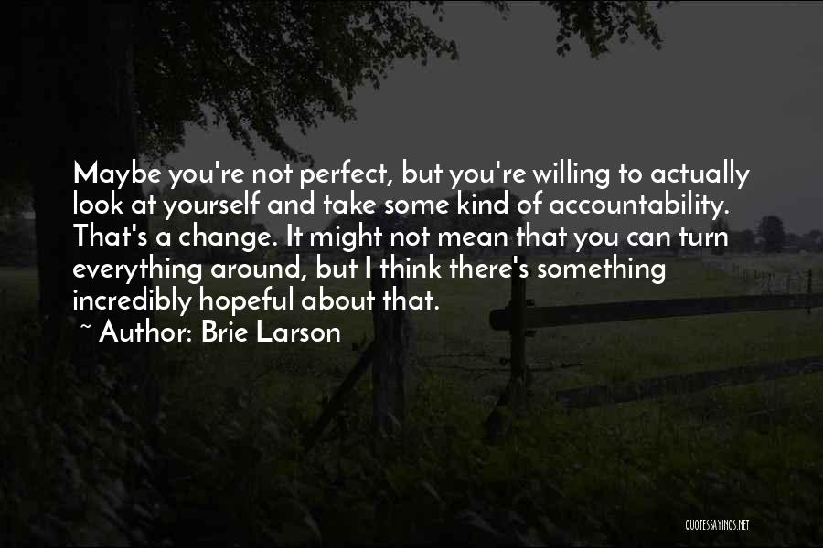 Brie Larson Quotes: Maybe You're Not Perfect, But You're Willing To Actually Look At Yourself And Take Some Kind Of Accountability. That's A