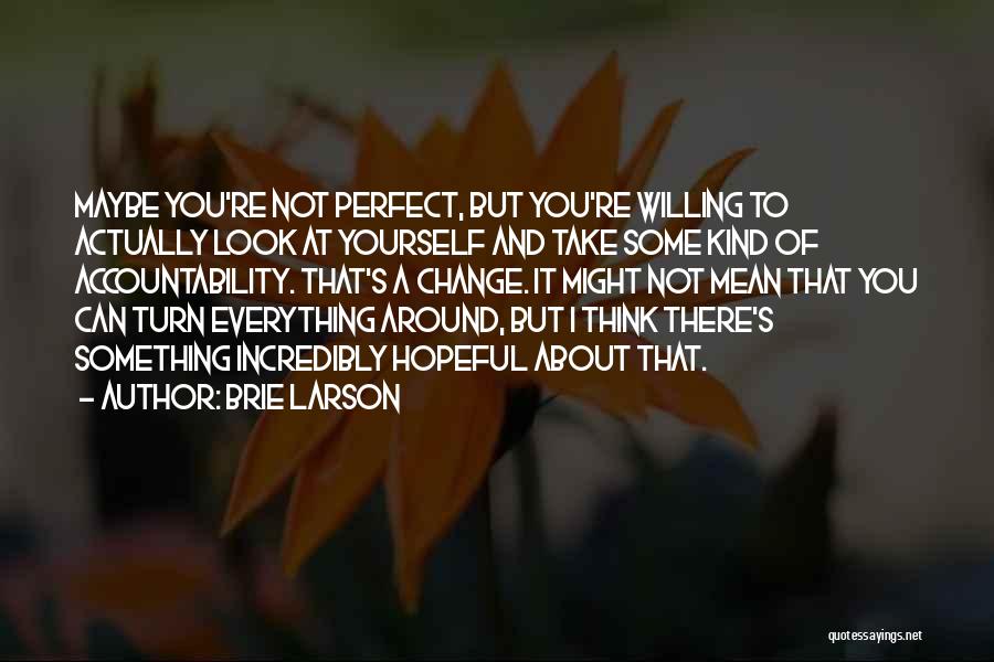 Brie Larson Quotes: Maybe You're Not Perfect, But You're Willing To Actually Look At Yourself And Take Some Kind Of Accountability. That's A