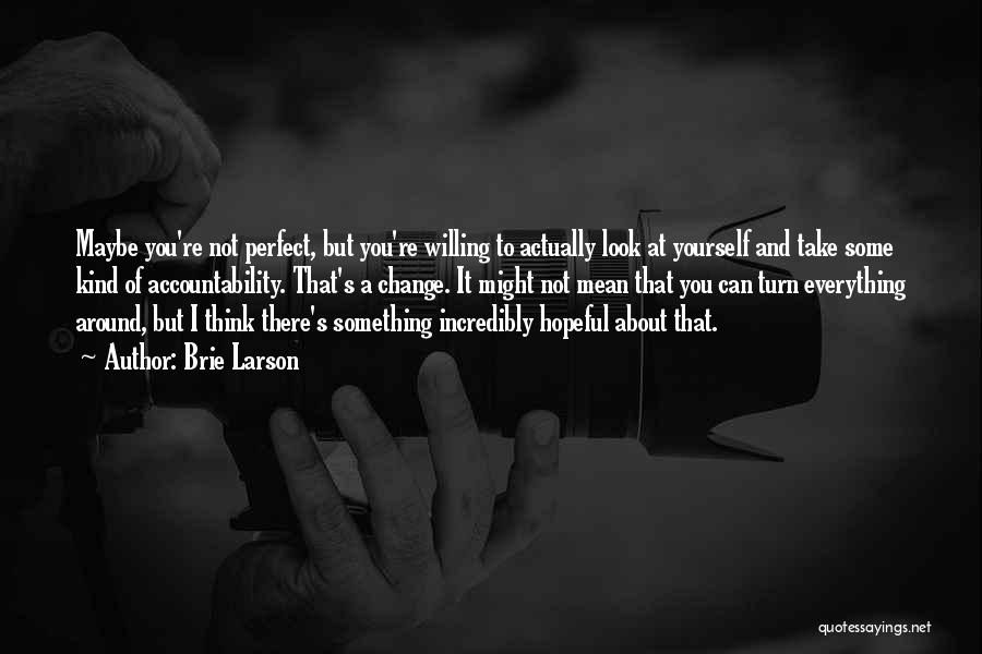 Brie Larson Quotes: Maybe You're Not Perfect, But You're Willing To Actually Look At Yourself And Take Some Kind Of Accountability. That's A