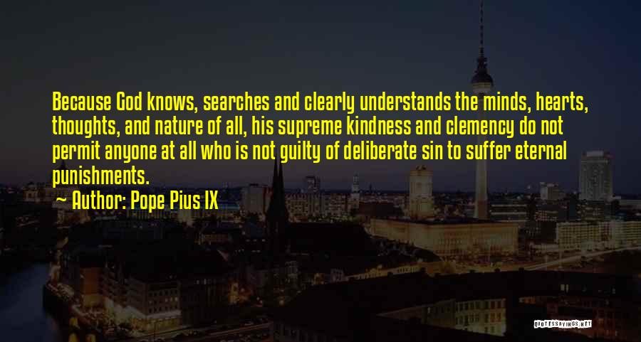 Pope Pius IX Quotes: Because God Knows, Searches And Clearly Understands The Minds, Hearts, Thoughts, And Nature Of All, His Supreme Kindness And Clemency